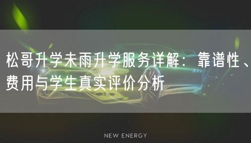 松哥升学未雨升学服务详解:靠谱性、费用与学生真实评价分析 松哥升学未雨升学服务详解:靠谱性、费用与学生真实评价分析