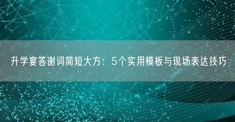 升学宴答谢词简短大方：5个实用模板与现场表达技巧