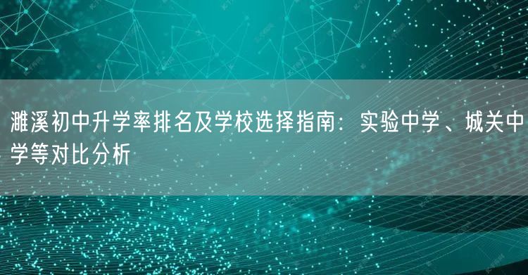 濉溪初中升学率排名及学校选择指南:实验中学、城关中学等对比分析 濉溪初中升学率排名及学校选择指南:实验中学、城关中学等对比分析