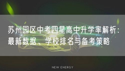 苏州园区中考四星高中升学率解析:最新数据、学校排名与备考策略 苏州园区中考四星高中升学率解析:最新数据、学校排名与备考策略