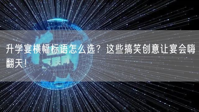 升学宴横幅标语怎么选?这些搞笑创意让宴会嗨翻天! 升学宴横幅标语怎么选?这些搞笑创意让宴会嗨翻天!