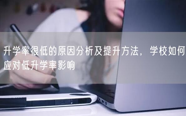 升学率很低的原因分析及提升方法,学校如何应对低升学率影响 升学率很低的原因分析及提升方法,学校如何应对低升学率影响