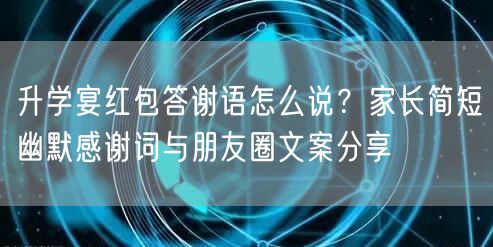 升学宴红包答谢语怎么说?家长简短幽默感谢词与朋友圈文案分享 升学宴红包答谢语怎么说?家长简短幽默感谢词与朋友圈文案分享