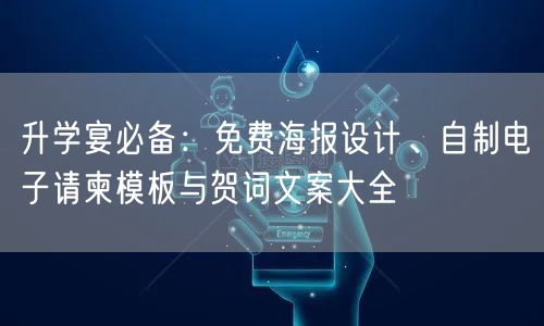 升学宴必备：免费海报设计、自制电子请柬模板与贺词文案大全