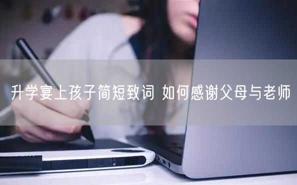 升学宴上孩子简短致词 如何感谢父母与老师 升学宴上孩子简短致词 如何感谢父母与老师