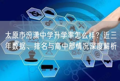 太原市汾潇中学升学率怎么样?近三年数据、排名与高中部情况深度解析 太原市汾潇中学升学率怎么样?近三年数据、排名与高中部情况深度解析