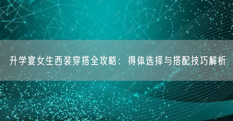 升学宴女生西装穿搭全攻略:得体选择与搭配技巧解析 升学宴女生西装穿搭全攻略:得体选择与搭配技巧解析