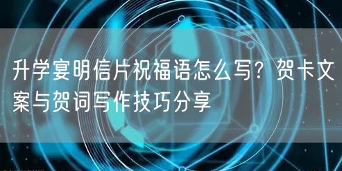 升学宴明信片祝福语怎么写?贺卡文案与贺词写作技巧分享 升学宴明信片祝福语怎么写?贺卡文案与贺词写作技巧分享