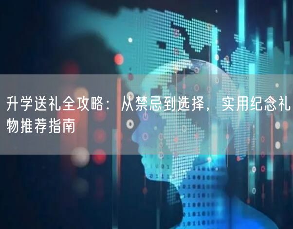 升学送礼全攻略:从禁忌到选择,实用纪念礼物推荐指南 升学送礼全攻略:从禁忌到选择,实用纪念礼物推荐指南