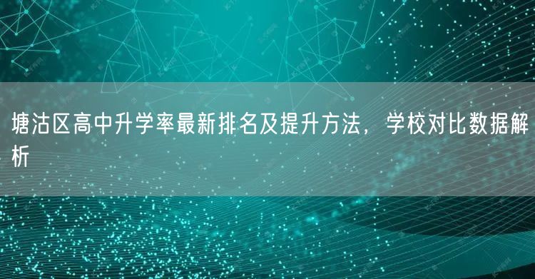 塘沽区高中升学率最新排名及提升方法,学校对比数据解析 塘沽区高中升学率最新排名及提升方法,学校对比数据解析