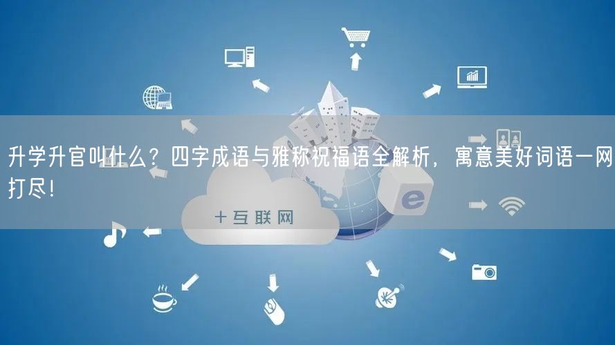 升学升官叫什么?四字成语与雅称祝福语全解析,寓意美好词语一网打尽! 升学升官叫什么?四字成语与雅称祝福语全解析,寓意美好词语一网打尽!