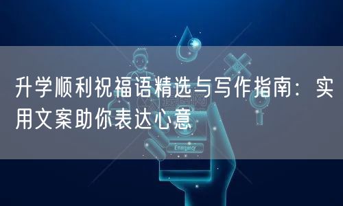 升学顺利祝福语精选与写作指南:实用文案助你表达心意 升学顺利祝福语精选与写作指南:实用文案助你表达心意