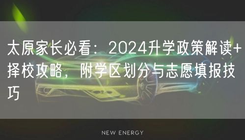 太原家长必看：2024升学政策解读+择校攻略，附学区划分与志愿填报技巧