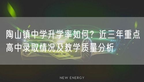陶山镇中学升学率如何?近三年重点高中录取情况及教学质量分析 陶山镇中学升学率如何?近三年重点高中录取情况及教学质量分析