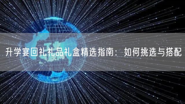 升学宴回礼礼品礼盒精选指南:如何挑选与搭配 升学宴回礼礼品礼盒精选指南:如何挑选与搭配