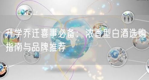 升学乔迁喜事必备：浓香型白酒选购指南与品牌推荐