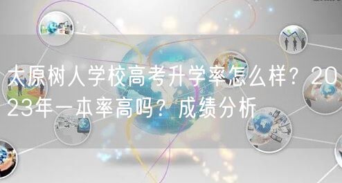 太原树人学校高考升学率怎么样？2023年一本率高吗？成绩分析
