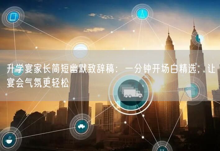 升学宴家长简短幽默致辞稿:一分钟开场白精选,让宴会气氛更轻松 升学宴家长简短幽默致辞稿:一分钟开场白精选,让宴会气氛更轻松