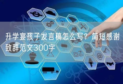升学宴孩子发言稿怎么写?简短感谢致辞范文300字 升学宴孩子发言稿怎么写?简短感谢致辞范文300字