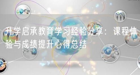 升学启承教育学习经验分享：课程体验与成绩提升心得总结