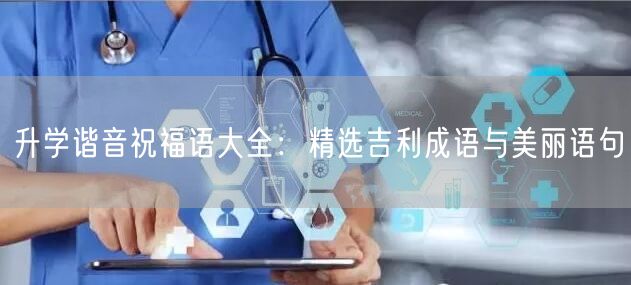 升学谐音祝福语大全:精选吉利成语与美丽语句 升学谐音祝福语大全:精选吉利成语与美丽语句