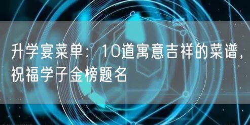 升学宴菜单:10道寓意吉祥的菜谱,祝福学子金榜题名 升学宴菜单:10道寓意吉祥的菜谱,祝福学子金榜题名