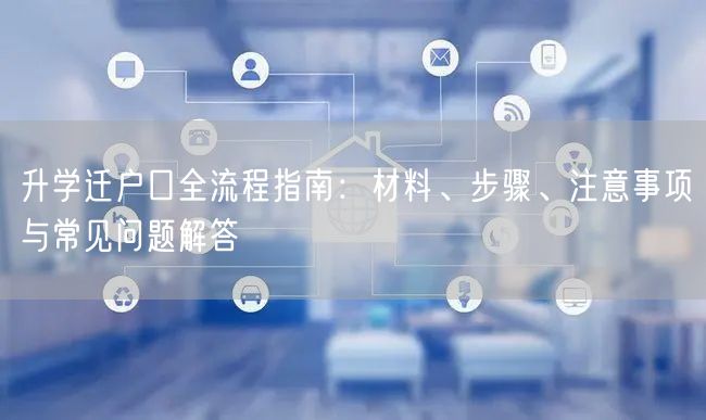 升学迁户口全流程指南:材料、步骤、注意事项与常见问题解答 升学迁户口全流程指南:材料、步骤、注意事项与常见问题解答