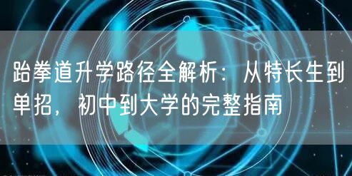 跆拳道升学路径全解析：从特长生到单招，初中到大学的完整指南