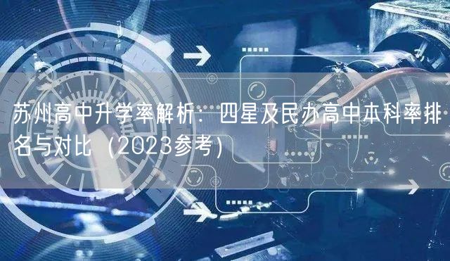 苏州高中升学率解析:四星及民办高中本科率排名与对比(2023参考) 苏州高中升学率解析:四星及民办高中本科率排名与对比(2023参考)