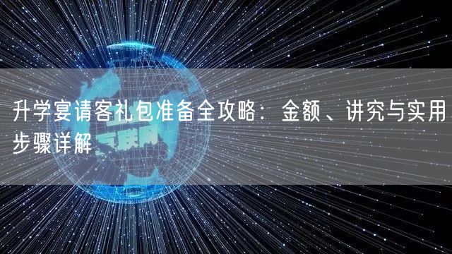 升学宴请客礼包准备全攻略:金额、讲究与实用步骤详解 升学宴请客礼包准备全攻略:金额、讲究与实用步骤详解