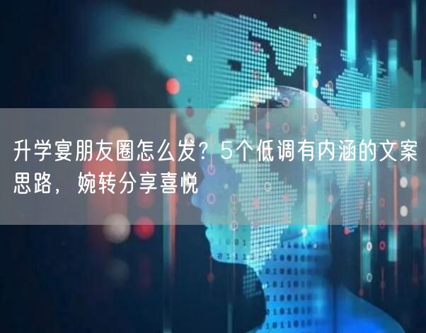 升学宴朋友圈怎么发?5个低调有内涵的文案思路,婉转分享喜悦 升学宴朋友圈怎么发?5个低调有内涵的文案思路,婉转分享喜悦