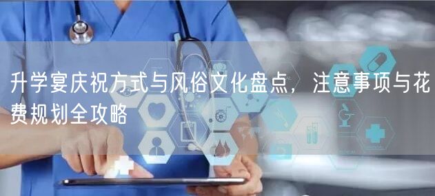 升学宴庆祝方式与风俗文化盘点,注意事项与花费规划全攻略 升学宴庆祝方式与风俗文化盘点,注意事项与花费规划全攻略