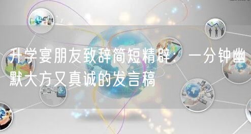 升学宴朋友致辞简短精辟:一分钟幽默大方又真诚的发言稿 升学宴朋友致辞简短精辟:一分钟幽默大方又真诚的发言稿
