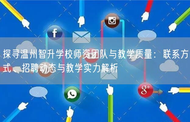 探寻温州智升学校师资团队与教学质量:联系方式、招聘动态与教学实力解析 探寻温州智升学校师资团队与教学质量:联系方式、招聘动态与教学实力解析
