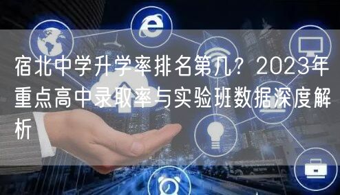 宿北中学升学率排名第几？2023年重点高中录取率与实验班数据深度解析