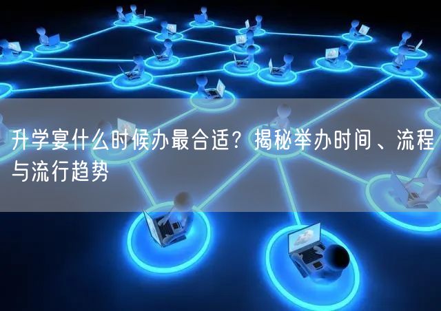升学宴什么时候办最合适?揭秘举办时间、流程与流行趋势 升学宴什么时候办最合适?揭秘举办时间、流程与流行趋势