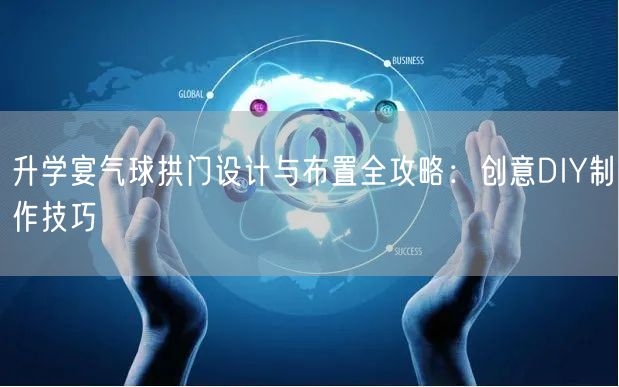 升学宴气球拱门设计与布置全攻略:创意DIY制作技巧 升学宴气球拱门设计与布置全攻略:创意DIY制作技巧
