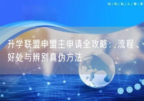 升学联盟申盟主申请全攻略:流程、好处与辨别真伪方法 升学联盟申盟主申请全攻略:流程、好处与辨别真伪方法