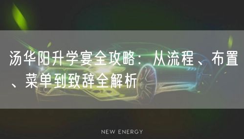 汤华阳升学宴全攻略:从流程、布置、菜单到致辞全解析 汤华阳升学宴全攻略:从流程、布置、菜单到致辞全解析