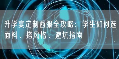 升学宴定制西服全攻略:学生如何选面料、搭风格、避坑指南 升学宴定制西服全攻略:学生如何选面料、搭风格、避坑指南
