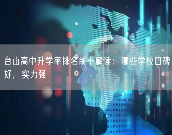 台山高中升学率排名前十解读:哪些学校口碑好,实力强 台山高中升学率排名前十解读:哪些学校口碑好,实力强