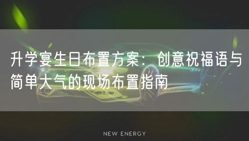 升学宴生日布置方案:创意祝福语与简单大气的现场布置指南 升学宴生日布置方案:创意祝福语与简单大气的现场布置指南