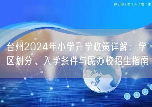 台州2024年小学升学政策详解:学区划分、入学条件与民办校招生指南 台州2024年小学升学政策详解:学区划分、入学条件与民办校招生指南