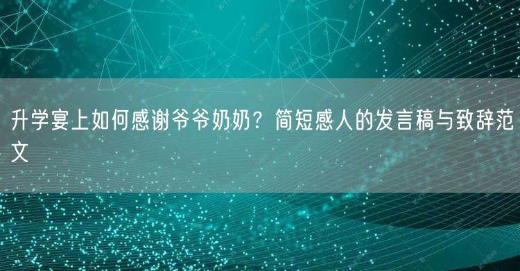 升学宴上如何感谢爷爷奶奶?简短感人的发言稿与致辞范文 升学宴上如何感谢爷爷奶奶?简短感人的发言稿与致辞范文