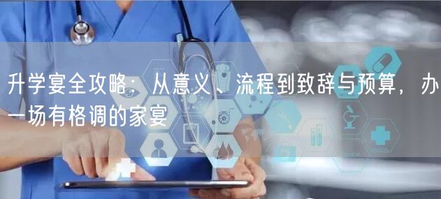 升学宴全攻略:从意义、流程到致辞与预算,办一场有格调的家宴 升学宴全攻略:从意义、流程到致辞与预算,办一场有格调的家宴