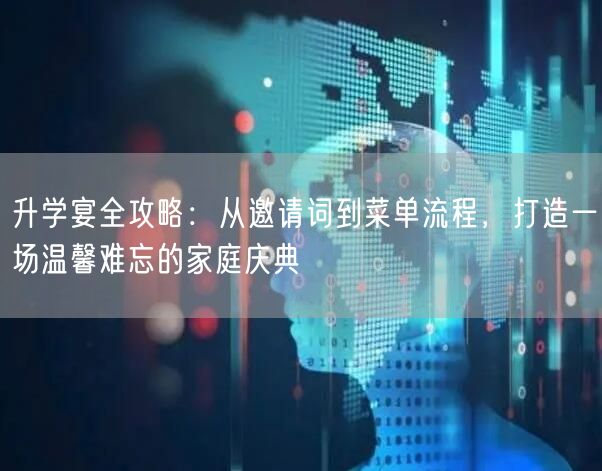 升学宴全攻略:从邀请词到菜单流程,打造一场温馨难忘的家庭庆典 升学宴全攻略:从邀请词到菜单流程,打造一场温馨难忘的家庭庆典