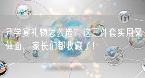 升学宴礼物怎么选?这三件套实用又体面,家长们都收藏了! 升学宴礼物怎么选?这三件套实用又体面,家长们都收藏了!