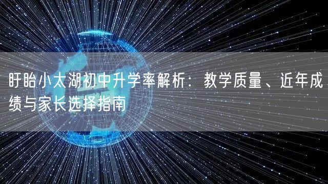 盱眙小太湖初中升学率解析:教学质量、近年成绩与家长选择指南 盱眙小太湖初中升学率解析:教学质量、近年成绩与家长选择指南