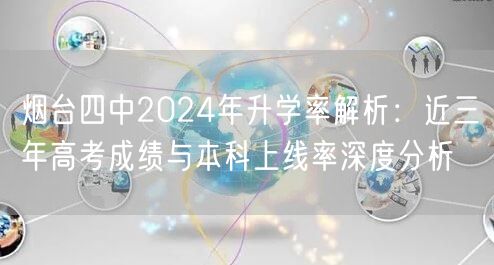 烟台四中2024年升学率解析:近三年高考成绩与本科上线率深度分析 烟台四中2024年升学率解析:近三年高考成绩与本科上线率深度分析