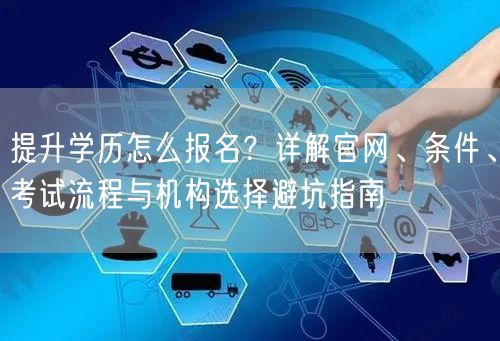 提升学历怎么报名?详解官网、条件、考试流程与机构选择避坑指南 提升学历怎么报名?详解官网、条件、考试流程与机构选择避坑指南